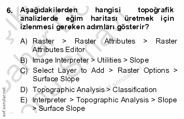 6. soru: Aşağıdakilerden hangisi topografik analizlerde eğim haritası üretmek için izlenmesi gereken adımları gösterir? A) Ras…
