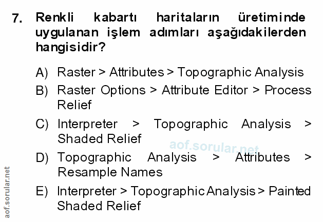 7. soru: Renkli kabartı haritaların üretiminde uygulanan işlem adımları aşağıdakilerden hangisidir? A) Raster > Attributes > T…
