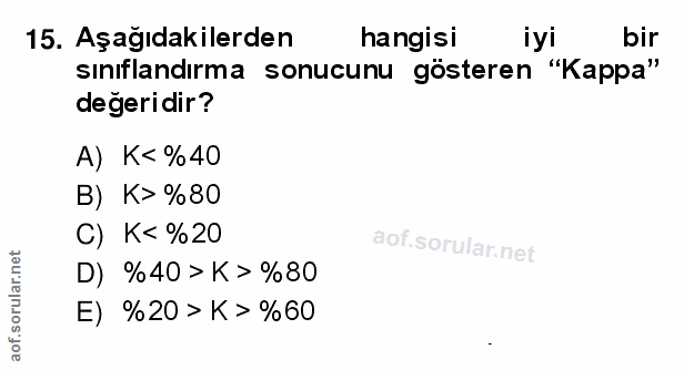 15. soru: Aşağıdakilerden hangisi iyi bir sınıflandırma sonucunu gösteren "Kappa" değeridir? A) K< %40 B) K>%80 C) K< %20 D) %4…