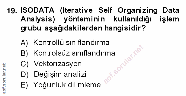 19. soru: ISODATA (Iterative Self Organizing Data Analysis) yönteminin kullanıldığı işlem grubu aşağıdakilerden hangisidir? A)…