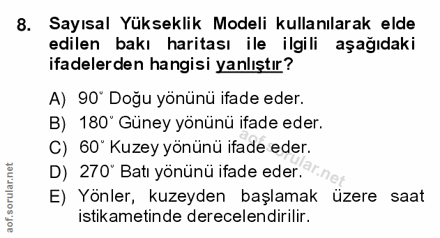 8. soru: Sayısal Yükseklik Modeli kullanılarak elde edilen bakı haritası ile ilgili aşağıdaki ifadelerden hangisi yanlıştır? A…