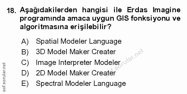 18. soru: Aşağıdakilerden hangisi ile Erdas Imagine programında amaca uygun GIS fonksiyonu ve algoritmasına erişilebilir? A) Sp…