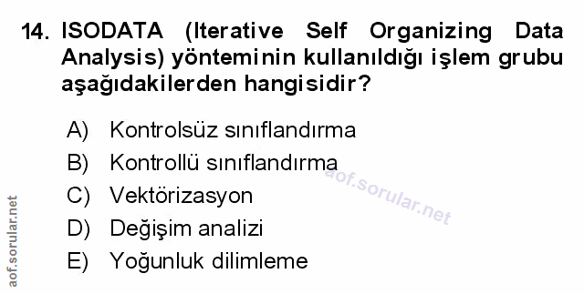 14. soru: ISODATA (Iterative Self Organizing Data Analysis) yönteminin kullanıldığı işlem grubu aşağıdakilerden hangisidir? A)…