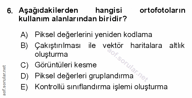 6. soru: Aşağıdakilerden hangisi ortofotoların kullanım alanlarından biridir? A) Piksel değerlerini yeniden kodlama B) Çakıştı…