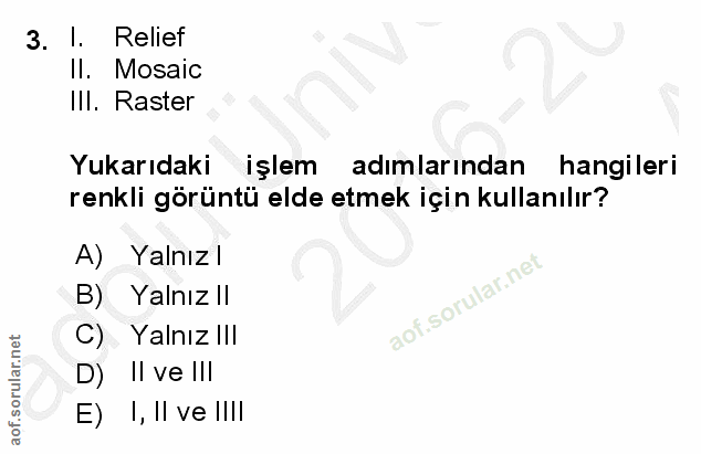 3. soru: I. Relief II. Mosaic III. Raster Yukarıdaki işlem adımlarından hangileri renkli görüntü elde etmek için kullanılır? A…