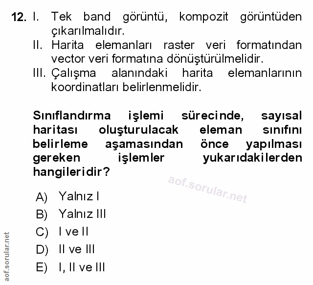 12. soru: I. Tek band görüntü, kompozit görüntüden çıkarılmalıdır. II. Harita elemanları raster veri formatından vector veri fo…