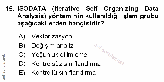 15. soru: ISODATA (Iterative Self Organizing Data Analysis) yönteminin kullanıldığı işlem grubu aşağıdakilerden hangisidir? A)…