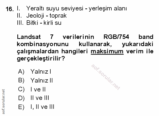 16. soru: 1. Yeraltı suyu seviyesi - yerleşim alanı Il. Jeoloji - toprak Ill. Bitki - kirli su Landsat 7 verilerinin RGB/754 ba…