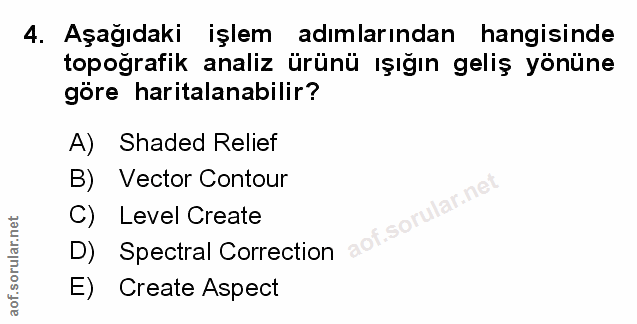 4. soru: Aşağıdaki işlem adımlarından hangisinde topoğrafik analiz ürünü ışığın geliş yönüne göre haritalanabilir? A) Shaded R…