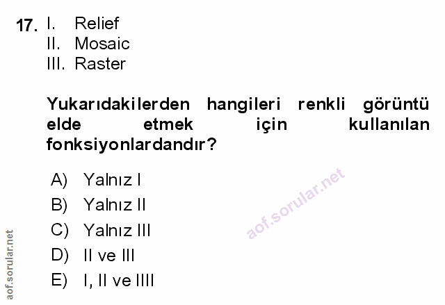 17. soru: I. Relief Il. Mosaic III. Raster Yukarıdakilerden hangileri renkli görüntü elde etmek için kullanılan fonksiyonlardan…