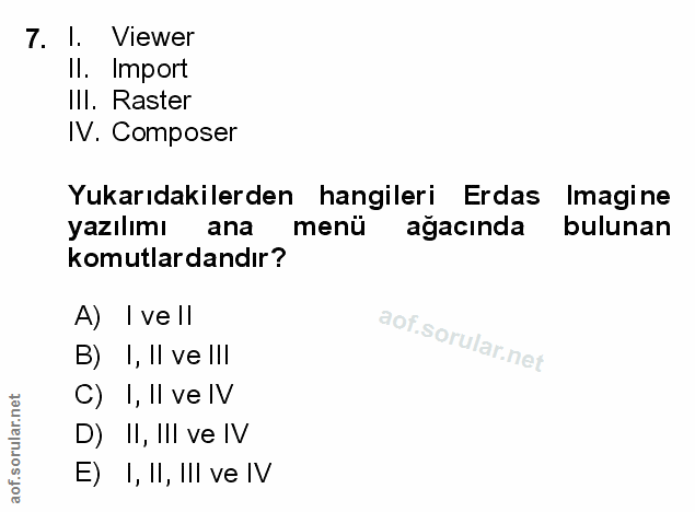 7. soru: 1. Viewer Il. Import IlI. Raster IV. Composer Yukarıdakilerden hangileri Erdas Imagine yazılımı ana menü ağacında bul…