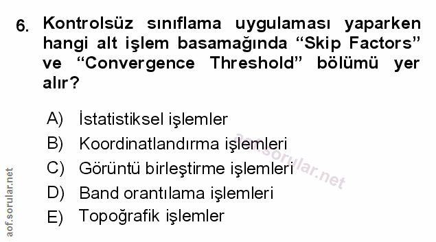 6. soru: Kontrolsüz sınıflama uygulaması yaparken hangi alt işlem basamağında "Skip Factors" ve "Convergence Threshold" bölümü…