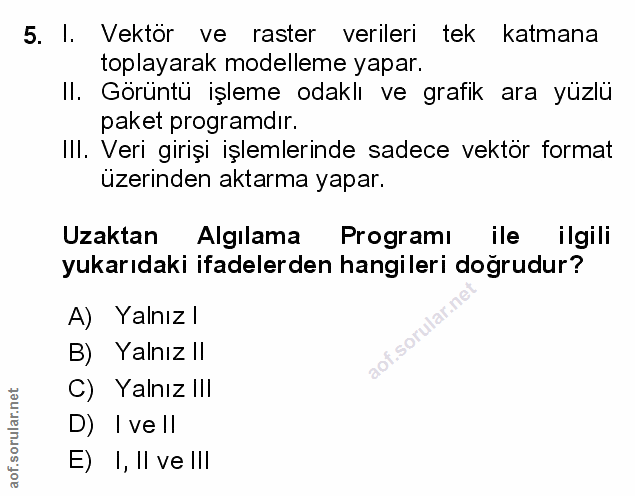 5. soru: I. Vektör ve raster verileri tek katmana toplayarak modelleme yapar. Il. Görüntü işleme odaklı ve grafik ara yüzlü pa…