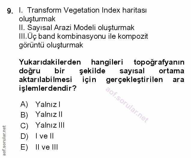 9. soru: I. Transform Vegetation Index haritası oluşturmak Il. Sayısal Arazi Modeli oluşturmak III. Uç band kombinasyonu ile k…