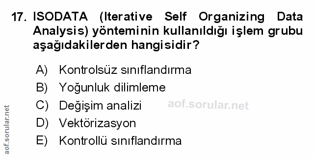 17. soru: ISODATA (Iterative Self Organizing Data Analysis) yönteminin kullanıldığı işlem grubu aşağıdakilerden hangisidir? A)…