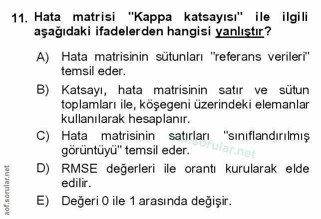 11. soru: Hata matrisi "Kappa katsayısı" ile ilgili aşağıdaki ifadelerden hangisi yanlıştır? A) Hata matisinin sütunları "refer…