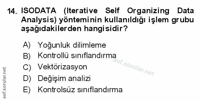 14. soru: ISODATA (Iterative Self Organizing Data Analysis) yönteminin kullanıldığı işlem grubu aşağıdakilerden hangisidir? A)…