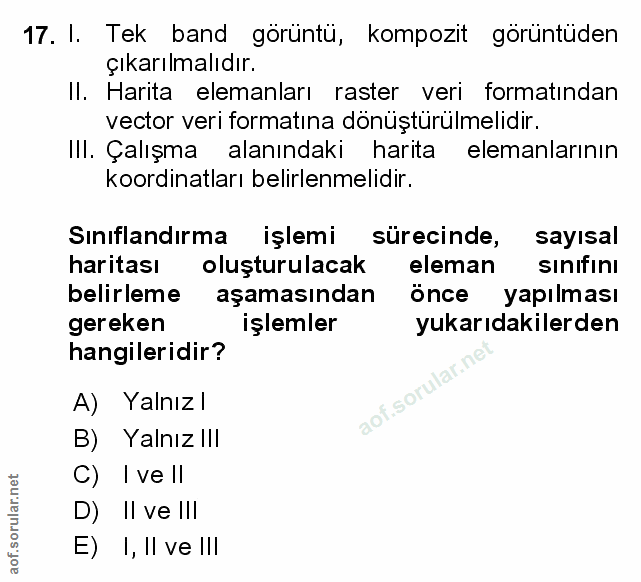 17. soru: I. Tek band görüntü, kompozit görüntüden çıkarılmalıdır. II. Harita elemanları raster veri formatından vector veri fo…