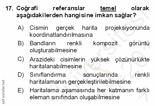 17. soru: Cografi referanslar temel olarak aşağıdakilerden hangisine imkan sağlar? A) Cismin gerçek harıta projeksiyonunda koor…