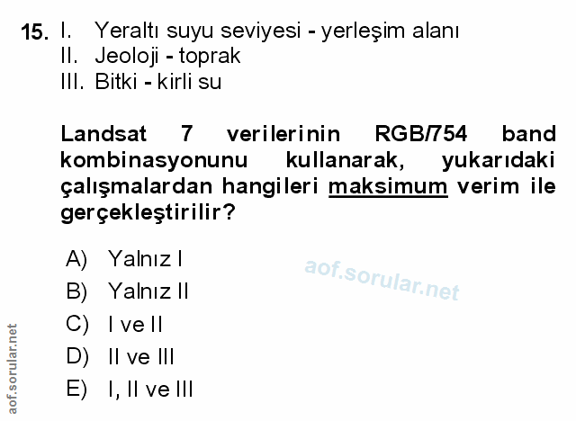 15. soru: I. Yeraltı suyu seviyesi - yerleşim alanı Il. Jeoloji - toprak III. Bitki - kirli su Landsat 7 verilerinin RGB/754 ba…
