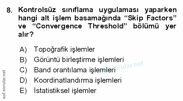 8. soru: Kontrolsüz sınıflama uygulaması yaparken hangi alt işlem basamağında "Skip Factors" ve "Convergence Threshold" bölümü…