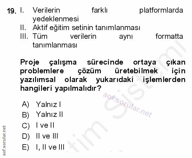 19. soru: 1. Verilerin farklı platformlarda yedeklenmesi II. Aktif egitim setinin tanımlanması III. Tüm verilerin ayni formatta…