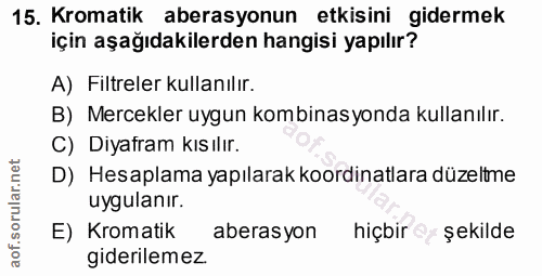 15. soru: Kromatik aberasyonun etkisini gidermek için aşağıdakilerden hangisi yapılır? A) Filtreler kullanılır. B) Mercekler uy…