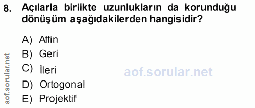 8. soru: Açılarla birlikte uzunlukların da korunduğu dönüşüm aşağıdakilerden hangisidir? A) Affin B) Geri C) ileri D) Ortogona…