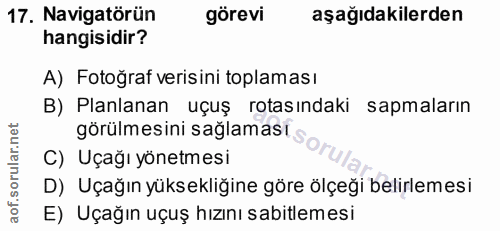 17. soru: Navigatörün görevi aşağıdakilerden hangisidir? A) Fotoğraf verisini toplaması B) Planlanan uçuş rotasındaki sapmaları…