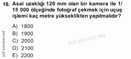 16. soru: Asal uzaklığı 120 mm olan bir kamera ile 1/ 15 000 ölçeğinde fotoğraf çekmek için uçuş işlemi kaç metre yükseklikten…