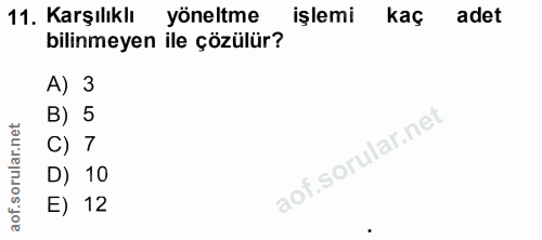 11. soru: Karşılıklı yöneltme işlemi kaç adet bilinmeyen ile çözülür? A) 3 B) 5 C) 7 D) 10 E) 12