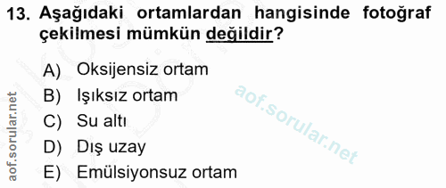 13. soru: Aşağıdaki ortamlardan hangisinde fotoğraf çekilmesi mümkün değildir? A) Oksijensiz ortam B) Işıksız ortam C) Su altı…