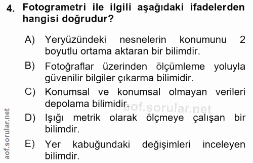 4. soru: Fotogrametri ile ilgili aşağıdaki ifadelerden hangisi doğrudur? A) Yeryüzündeki nesnelerin konumunu 2 boyutlu ortama…