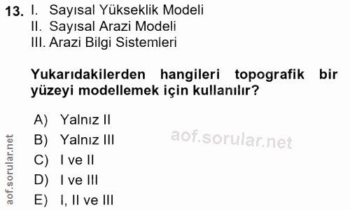 13. soru: I. Sayısal Yükseklik Modeli II. Sayısal Arazi Modeli Ill. Arazi Bilgi Sistemleri Yukarıdakilerden hangileri topografi…