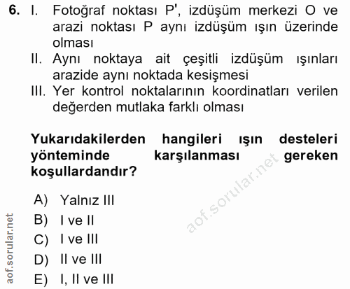 6. soru: I. Fotoğraf noktası P, izdüşüm merkezi O ve arazi noktası P aynı izdüşüm ışın üzerinde olması Il. Aynı noktaya ait çe…