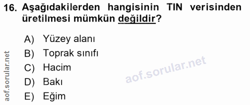 16. soru: Aşağıdakilerden hangisinin TIN verisinden üretilmesi mümkün değildir? A) Yüzey alanı B) Toprak sınıfı C) Hacim D) Bak…