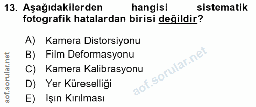 13. soru: Aşağıdakilerden hangisi sistematik fotografik hatalardan birisi değildir? A) Kamera Distorsiyonu B) Film Deformasyonu…