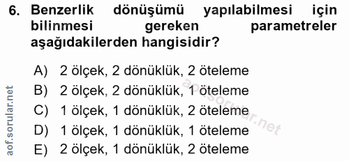 6. soru: Benzerlik dönüşümü yapılabilmesi için bilinmesi gereken parametreler aşağıdakilerden hangisidir? A) 2 ölçek, 2 dönükl…