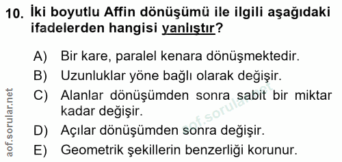 10. soru: İki boyutlu Affin dönüşümü ile ilgili aşağıdaki ifadelerden hangisi yanlıştır? A) Bir kare, paralel kenara dönüşmekte…