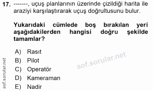 17. soru: —, uçuş planlarının üzerinde çizildiği harita ile araziyi karşılaştırarak uçuş doğrultusunu bulur. Yukarıdaki cümlede…