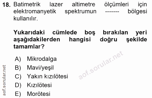 18. soru: Batimetrik lazer altimetre ölçümleri için elektromanyetik spektrumun bölgesi kullanılır. Yukarıdaki cümlede boş bırak…
