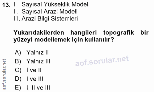 13. soru: I. Sayısal Yükseklik Modeli II. Sayısal Arazi Modeli IlI. Arazi Bilgi Sistemleri Yukarıdakilerden hangileri topografi…