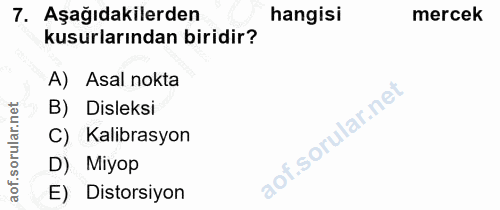 7. soru: Aşağıdakilerden hangisi mercek kusurlarından biridir? A) Asal nokta B) Disleksi C) Kalibrasyon D) Miyop E) Distorsiyon