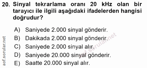 20. soru: Sinyal tekrarlama oranı 20 kHz olan bir tarayıcı ile ilgili aşağıdaki ifadelerden hangisi doğrudur? A) Saniyede 2.000…