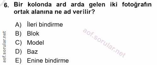 6. soru: Bir kolonda ard arda gelen iki fotoğrafın ortak alanına ne ad verilir? A) Ileri bindirme B) Blok C) | Model D) Baz E)…