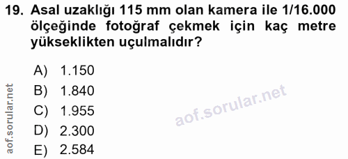 19. soru: Asal uzaklığı 115 mm olan kamera ile 1/16.000 ölçeğinde fotoğraf çekmek için kaç metre yükseklikten uçulmalıdır? A) 1…