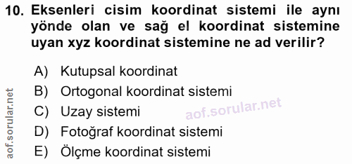 10. soru: Eksenleri cisim koordinat sistemi ile aynı yönde olan ve sağ el koordinat sistemine uyan xyz koordinat sistemine ne a…
