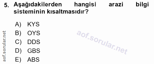 5. soru: Aşağıdakilerden hangisi arazi bilgi sisteminin kısaltmasıdır? A) KYS B) OYS C) DDS D) GBS E) ABS