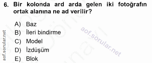 6. soru: Bir kolonda ard arda gelen iki fotoğrafın ortak alanına ne ad verilir? A) Baz B)Ileri bindirme C) Model D) Izdüşüm E)…