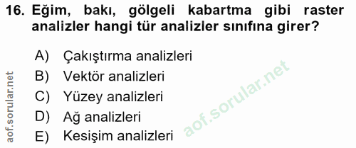 16. soru: Eğim, bakı, gölgeli kabartma gibi raster analizler hangi tür analizler sınıfına girer? A) Çakıştırma analizleri B) Ve…